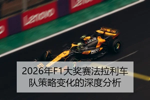 2026年F1大奖赛法拉利车队策略变化的深度分析