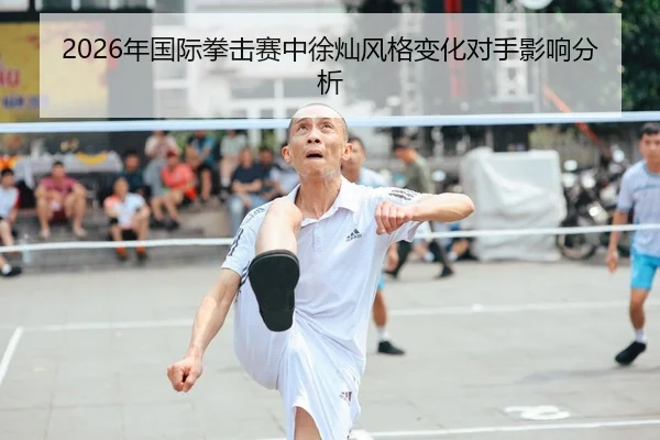 2026年国际拳击赛中徐灿风格变化对手影响分析