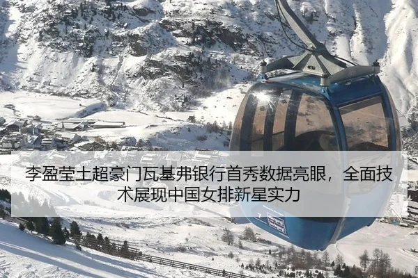 李盈莹土超豪门瓦基弗银行首秀数据亮眼，全面技术展现中国女排新星实力