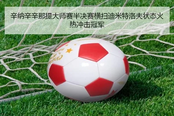 辛纳辛辛那提大师赛半决赛横扫迪米特洛夫状态火热冲击冠军