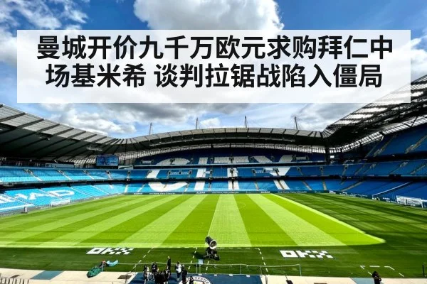 曼城开价九千万欧元求购拜仁中场基米希 谈判拉锯战陷入僵局