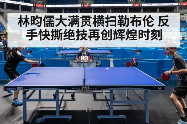 林昀儒大满贯横扫勒布伦 反手快撕绝技再创辉煌时刻